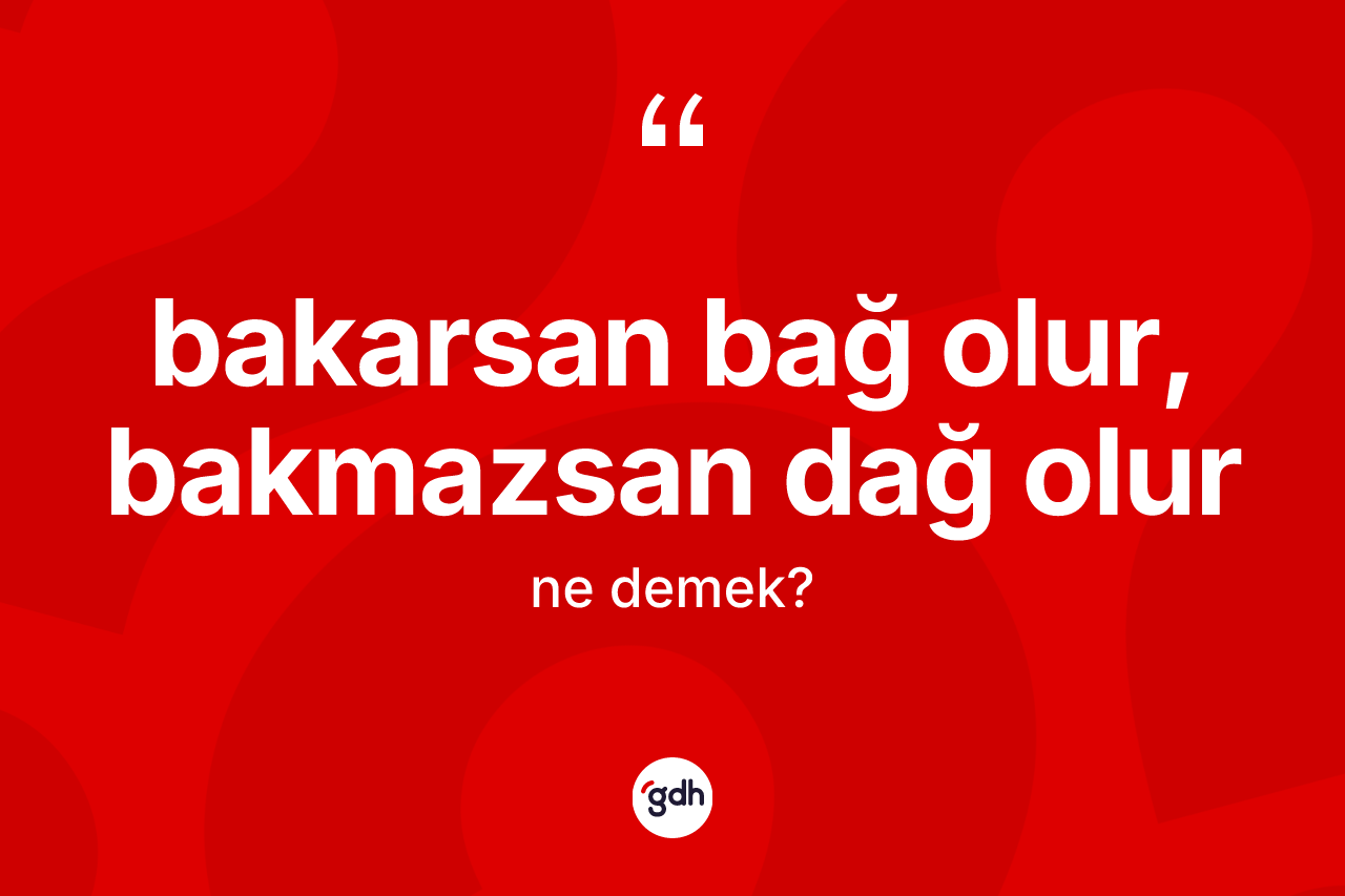 Bakarsan bağ olur, bakmazsan dağ olur ifadesinin anlamı nedir?
