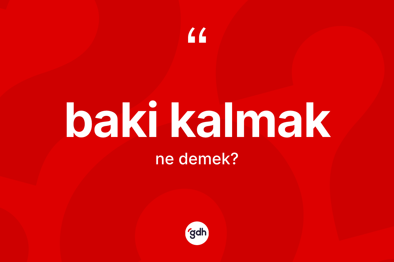 Baki kalmak ifadesinin anlamı nedir?