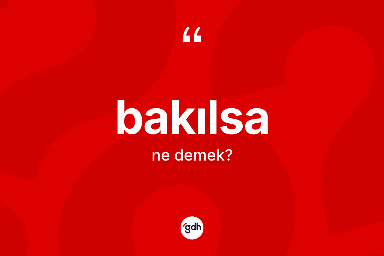 Bakılsa ifadesinin anlamı nedir?