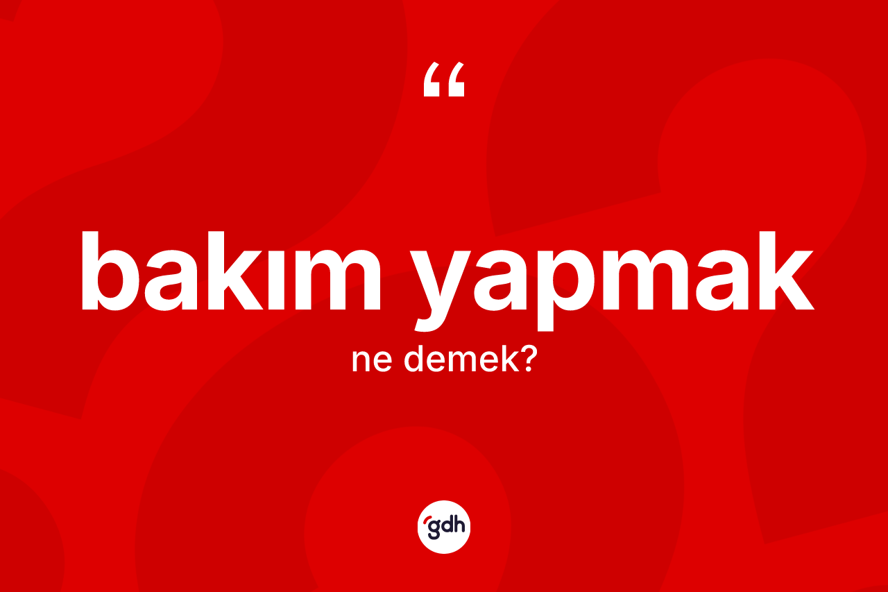 Bakım yapmak ifadesi nedir?