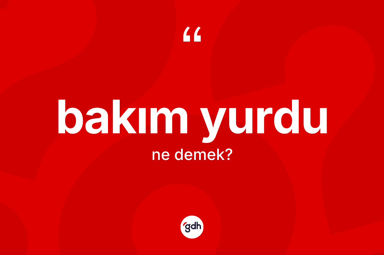 Bakım yurdu kelimesi nedir?