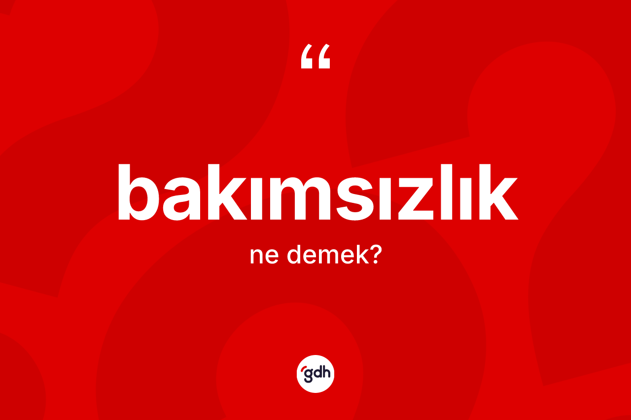 Bakımsızlık kelimesinin sözlükteki tanımı nedir?