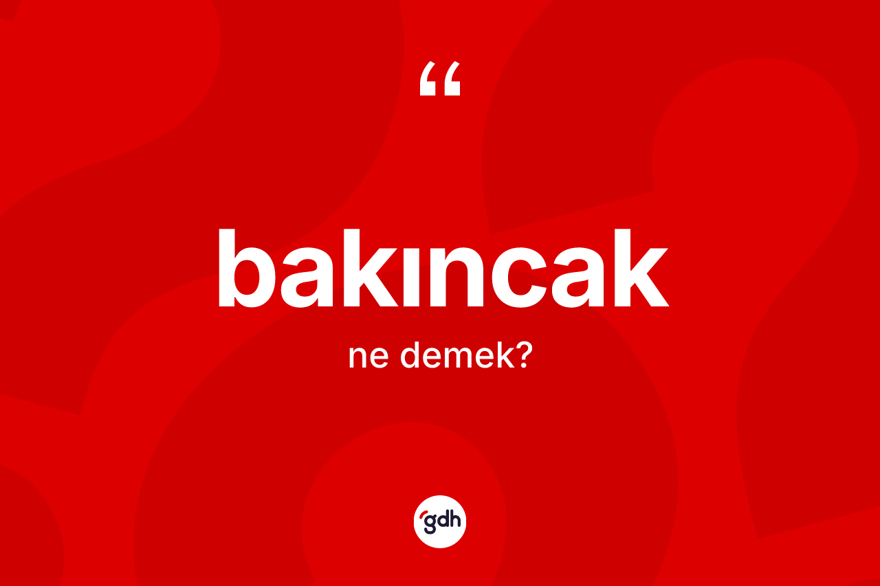 Bakıncak nedir? Bakıncak kelimesinin TDK anlamı nedir?