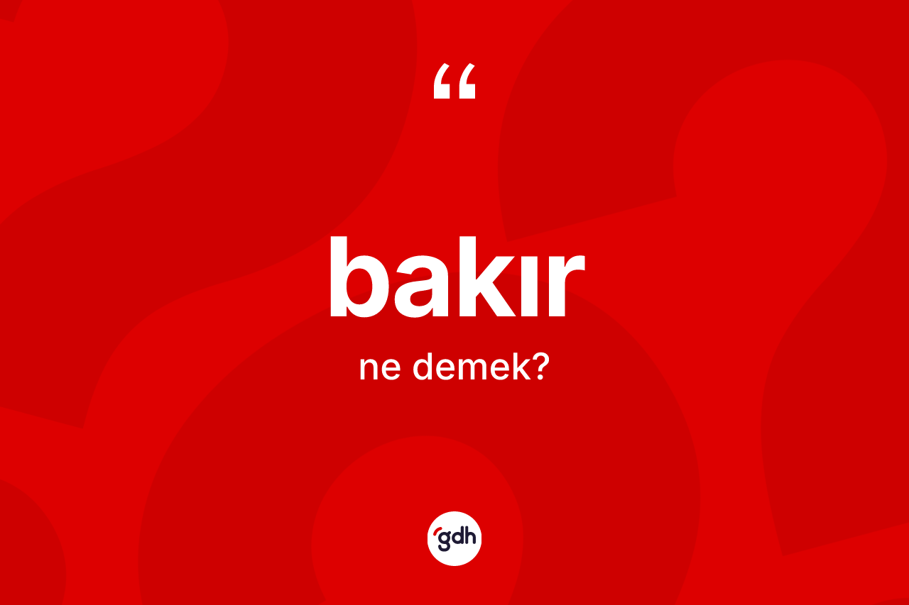 Bakır kelimesinin tanımı nedir? Bakır kelimesinin TDK anlamı nedir?