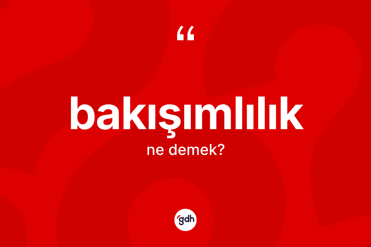 Bakışımlılık kelimesinin tanımı nedir?