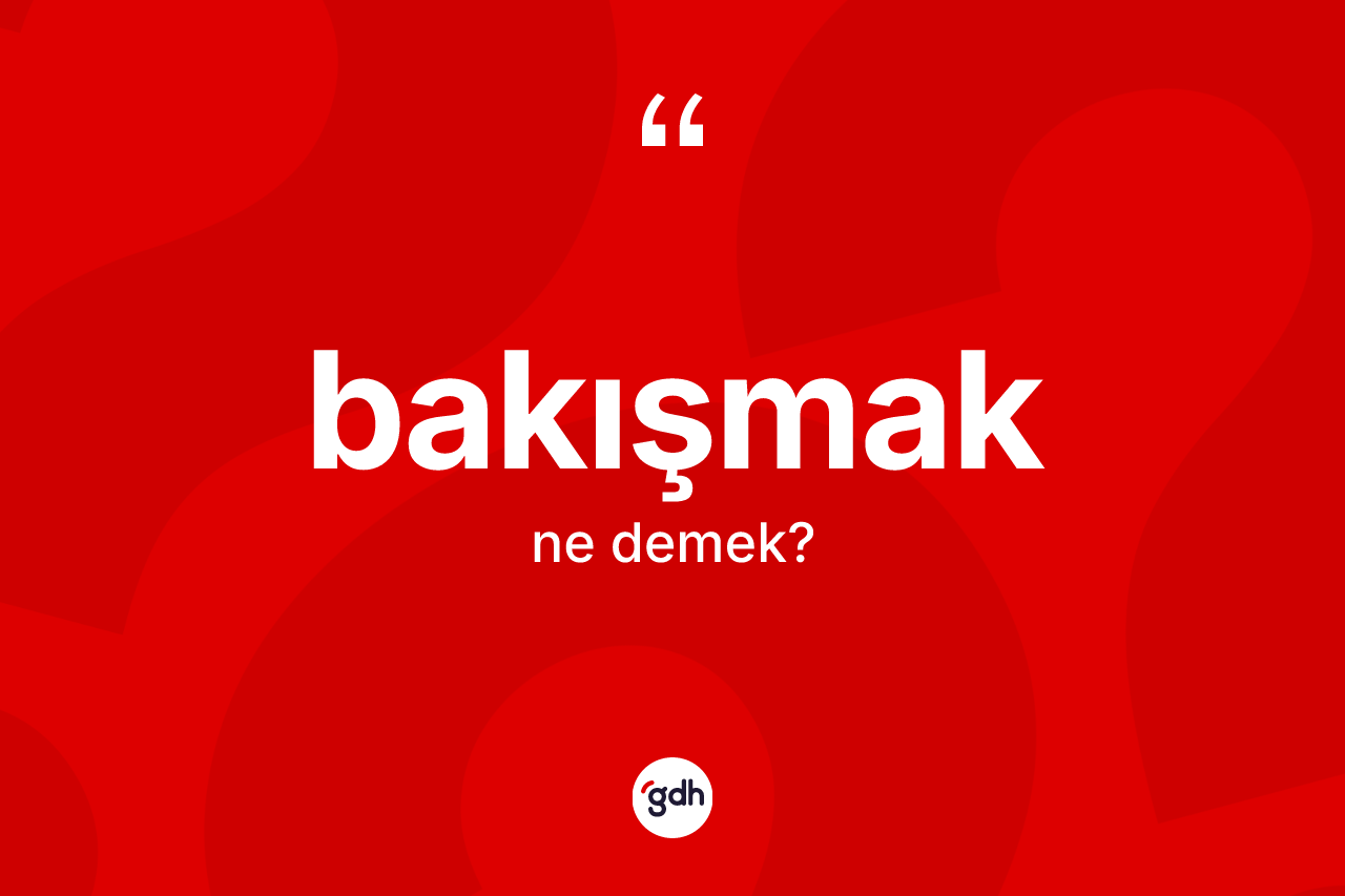 Bakışmak kelimesinin anlamı nedir?