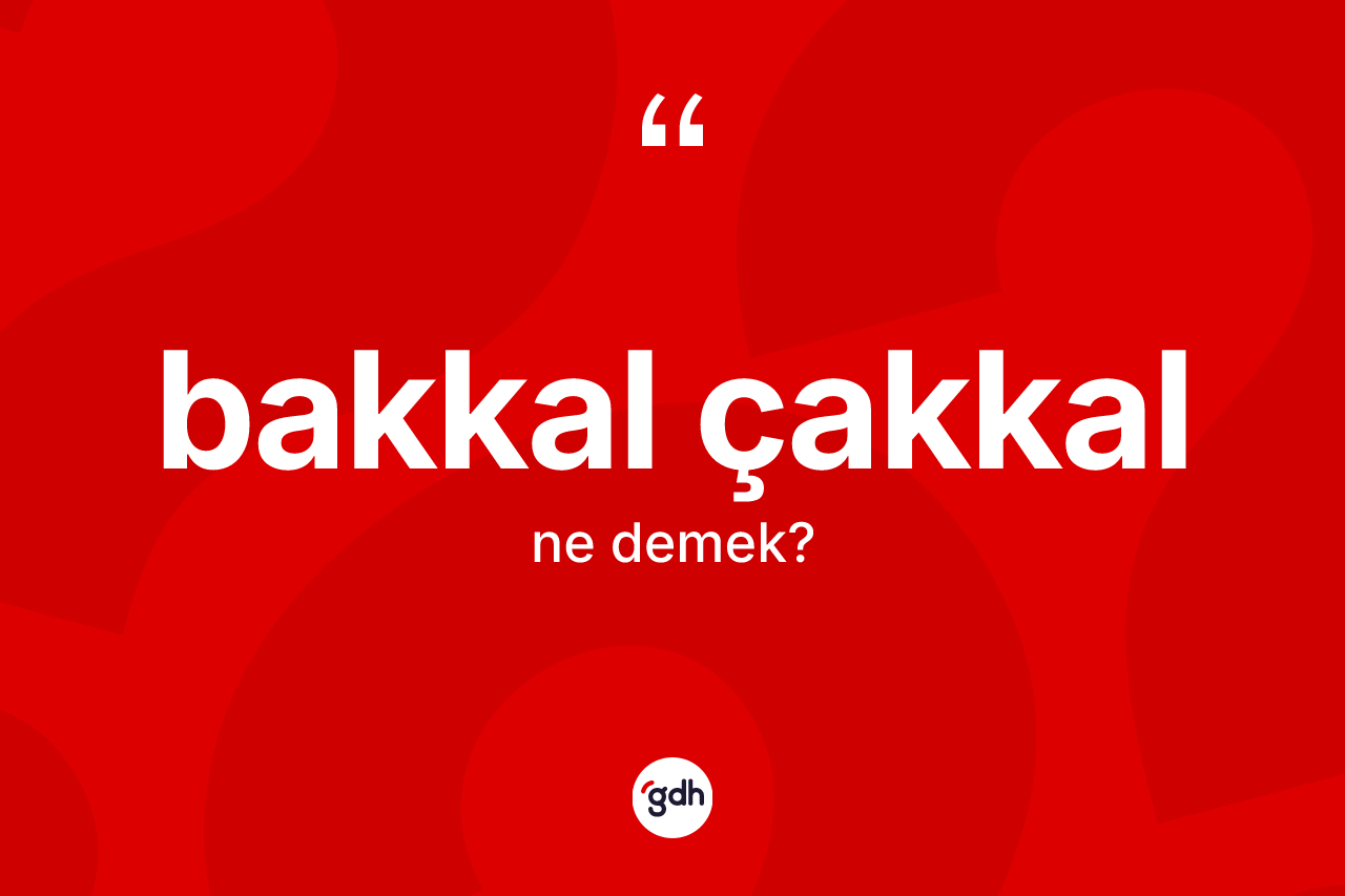 Bakkal çakkal kelimesinin sözlükteki tanımı nedir? Bakkal çakkalın TDK'ya göre anlamı nedir?