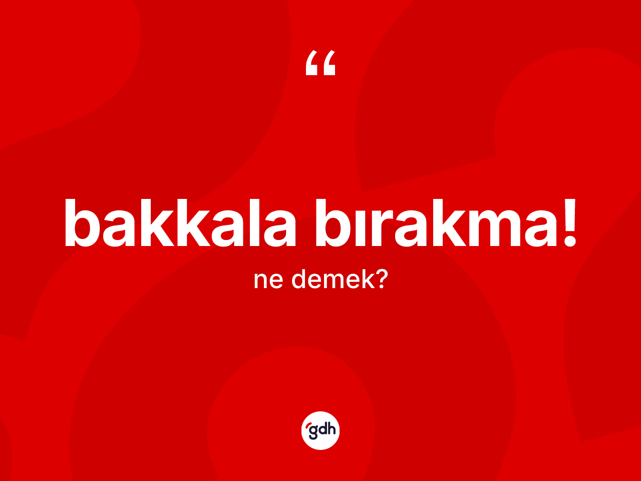 Bakkala bırakma! ifadesi nedir? Bakkala bırakma! sözü nerede kullanılır?