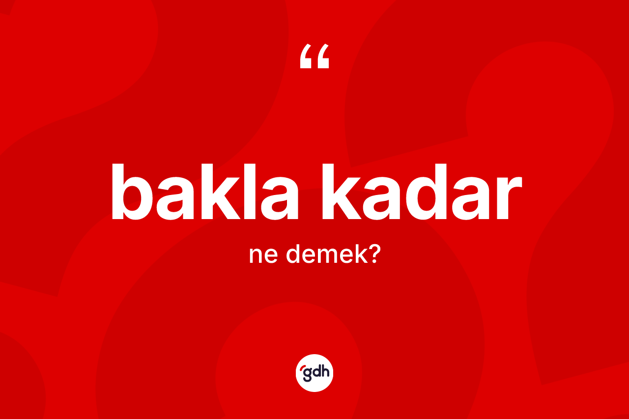 Bakla kadar nedir? Bakla kadar sözü hangi durumlarda kullanılır?