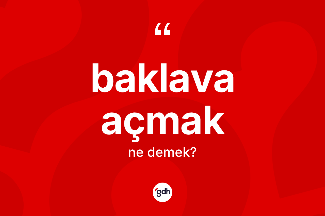 Baklava açmak ifadesinin anlamı nedir?