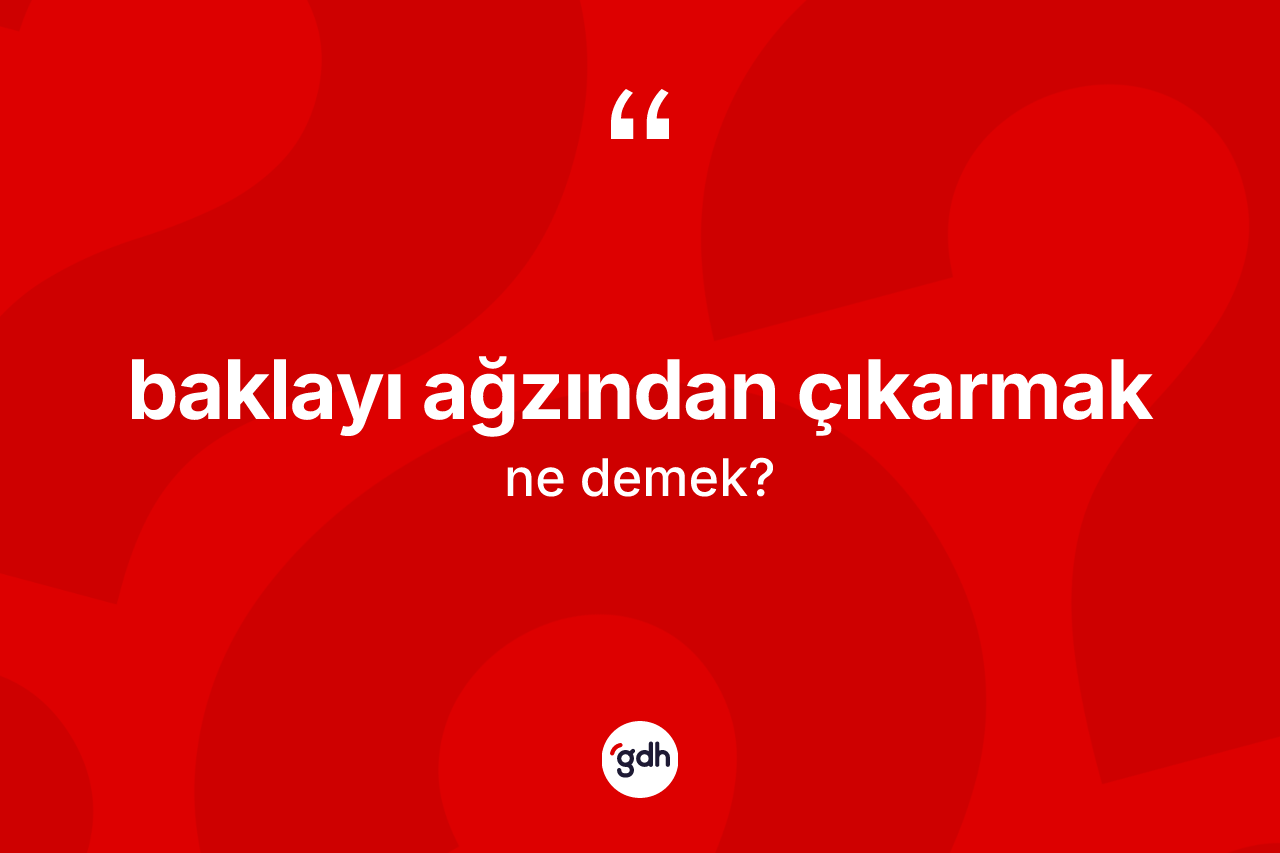 Baklayı ağzından çıkarmak ifadesinin sözlükteki anlamı nedir? Baklayı ağzından çıkarmak ifadesi nerede kullanılır?