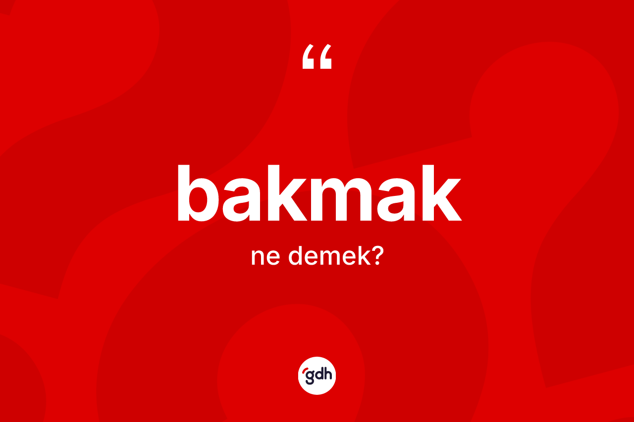 Bakmak kelimesi ne demek?