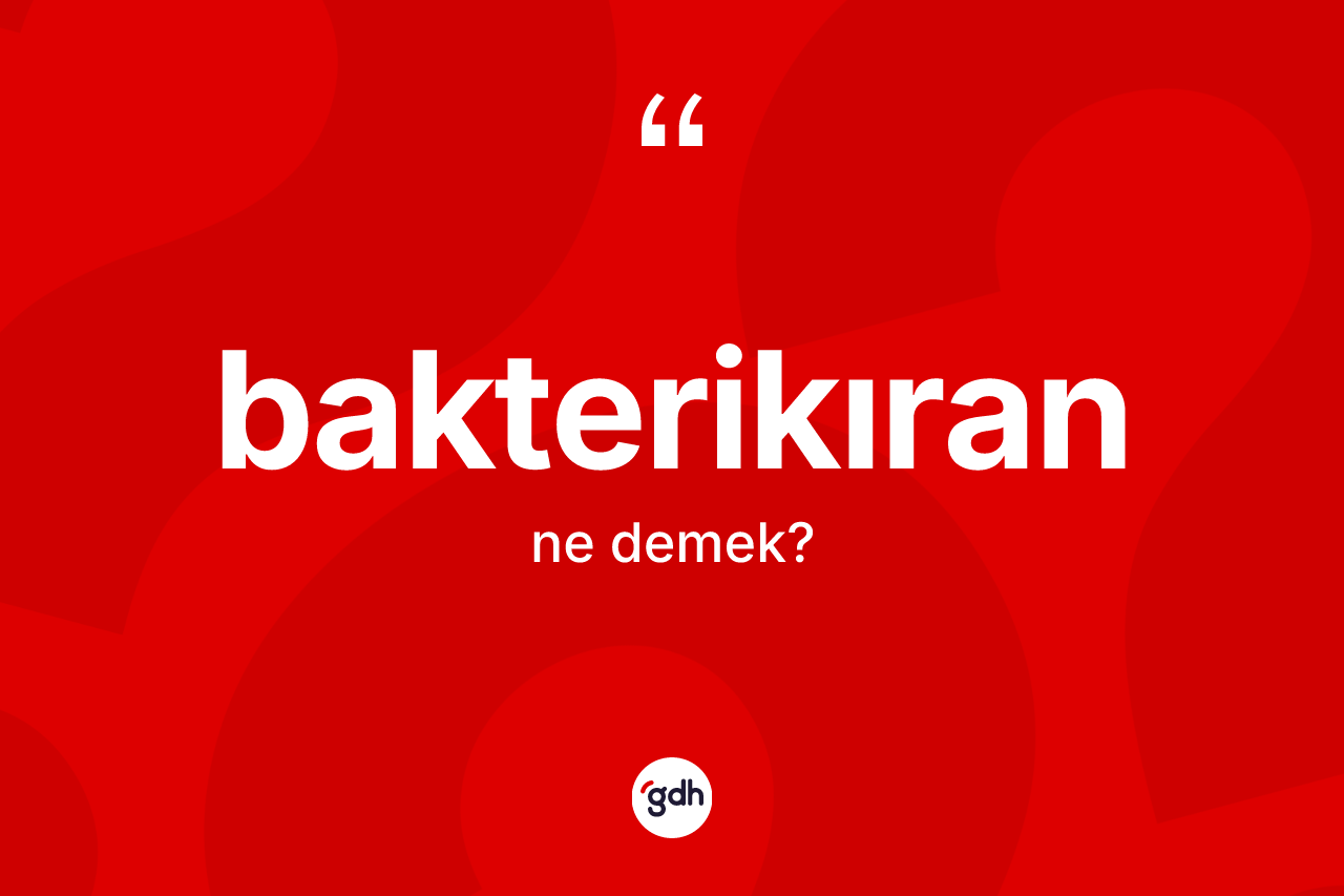 Bakterikıran nedir? Bakterikıranın TDK'ya göre anlamı nedir?