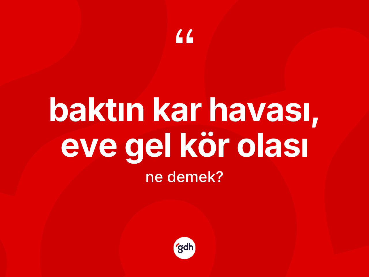 Baktın kar havası, eve gel kör olası ifadesinin kısaca anlamı nedir? Baktın kar havası, eve gel kör olası ifadesi nerede kullanılır?