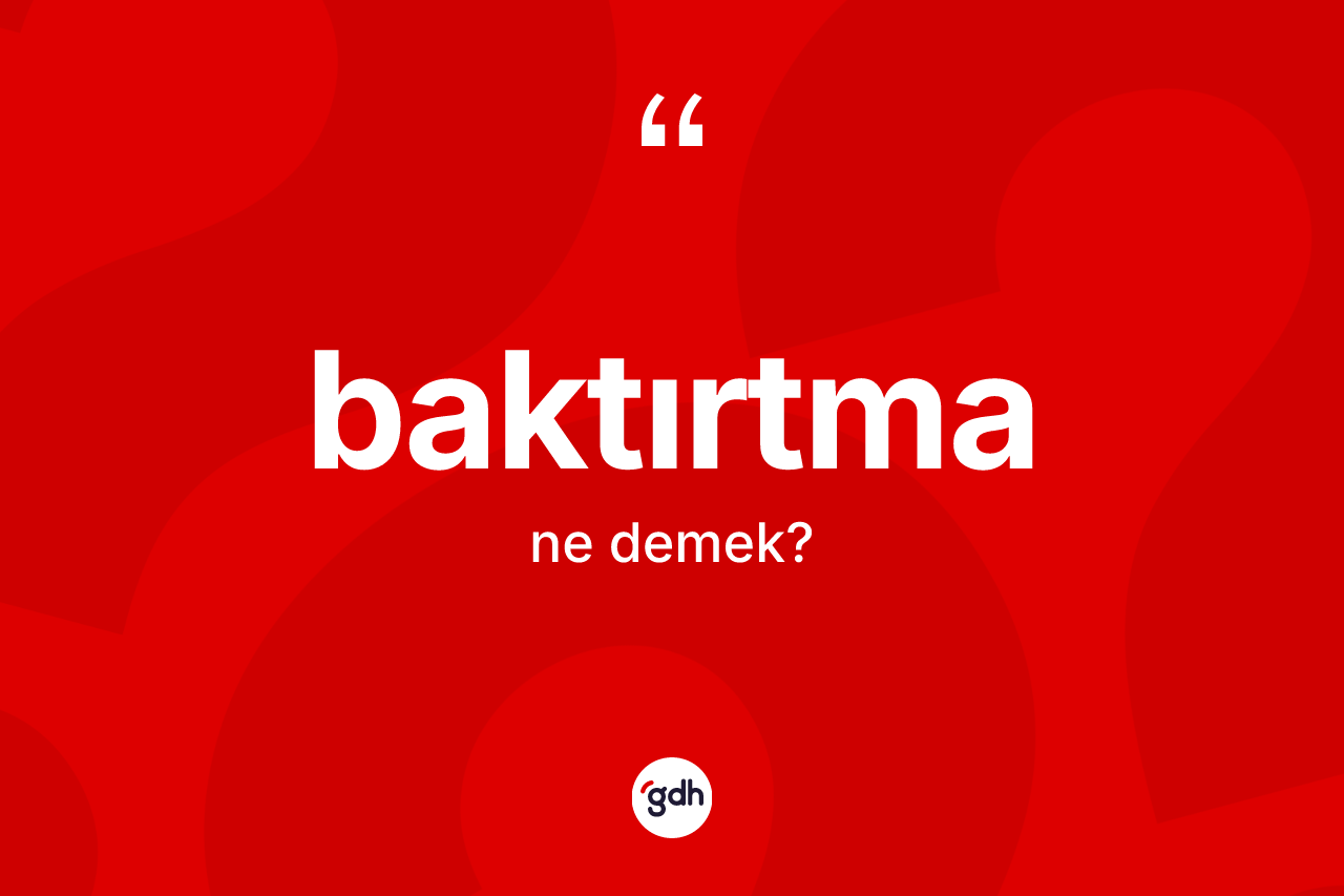 Baktırtma kelimesi nedir? Baktırtmanın TDK'ya göre anlamı nedir?