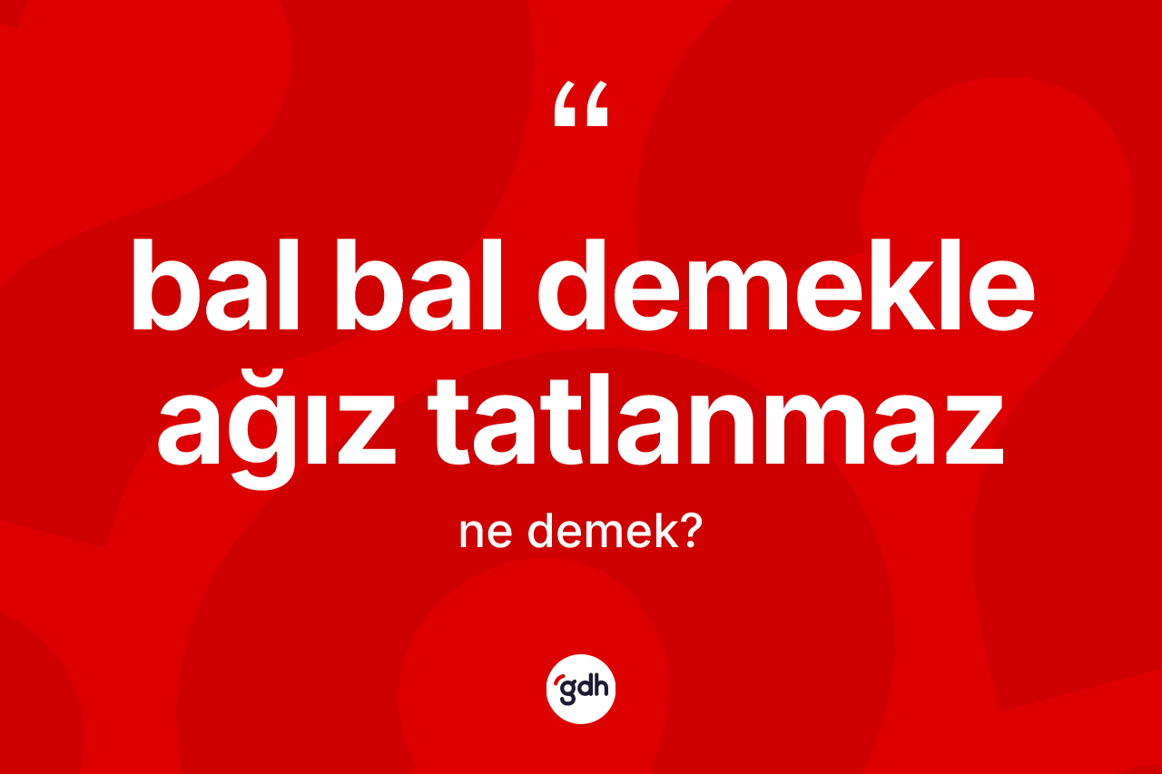 Bal bal demekle ağız tatlanmaz nedir? Bal bal demekle ağız tatlanmaz sözünün TDK açıklaması nedir?