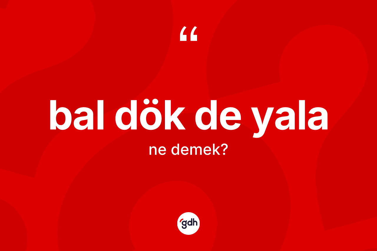 Bal dök de yala ne anlama gelir?