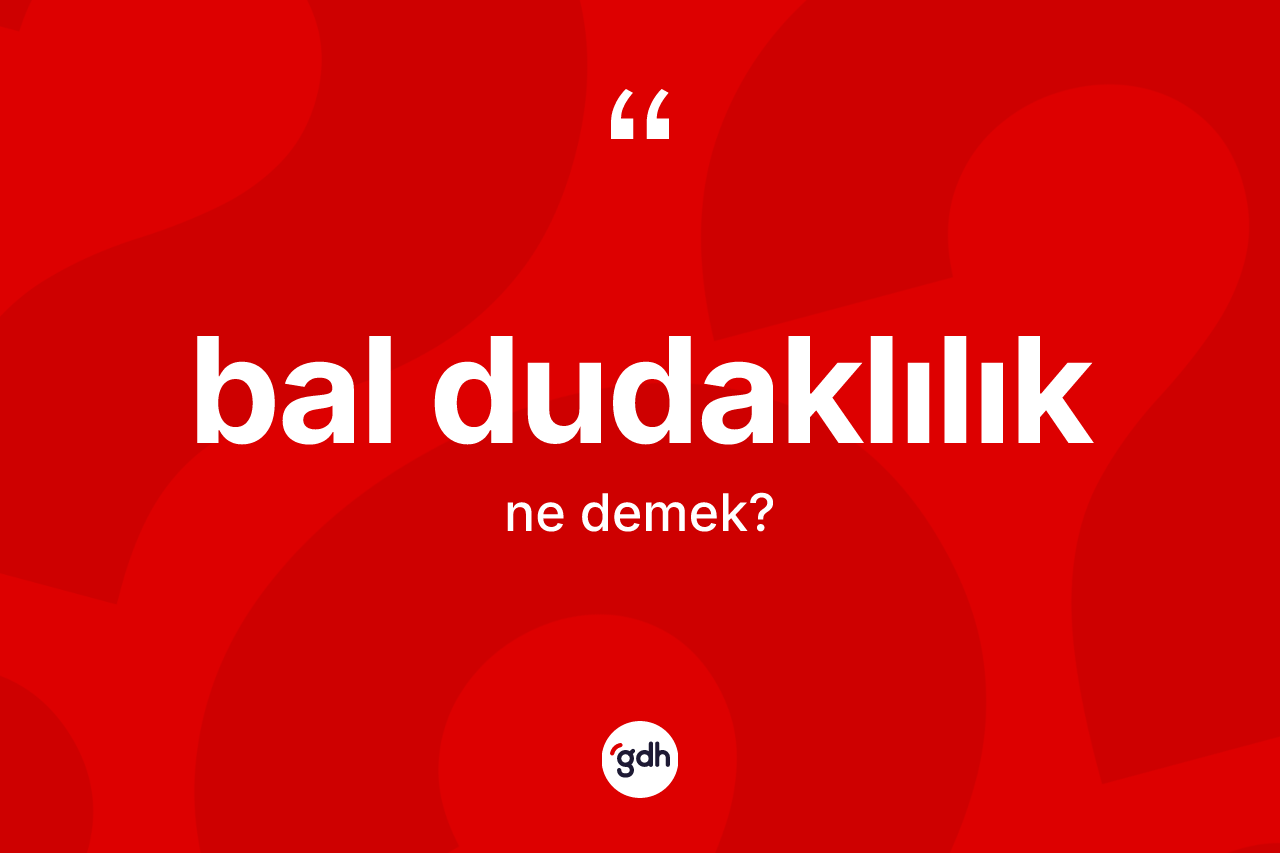 Bal dudaklılık kelimesinin sözlükteki tanımı nedir? Bal dudaklılığın sözlükteki anlamı nedir?