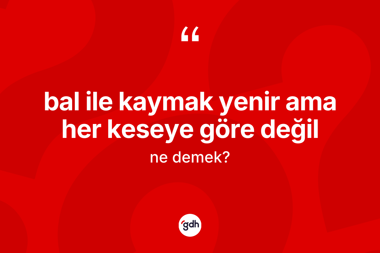 Bal ile kaymak yenir ama her keseye göre değil ifadesinin kısaca tanımı nedir?