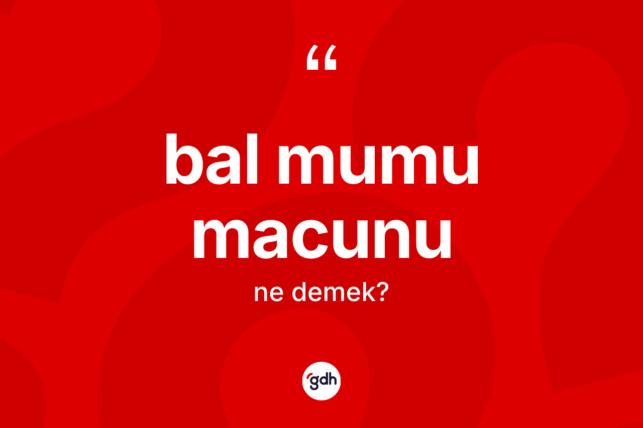 Bal mumu macunu kelimesinin anlamı nedir?