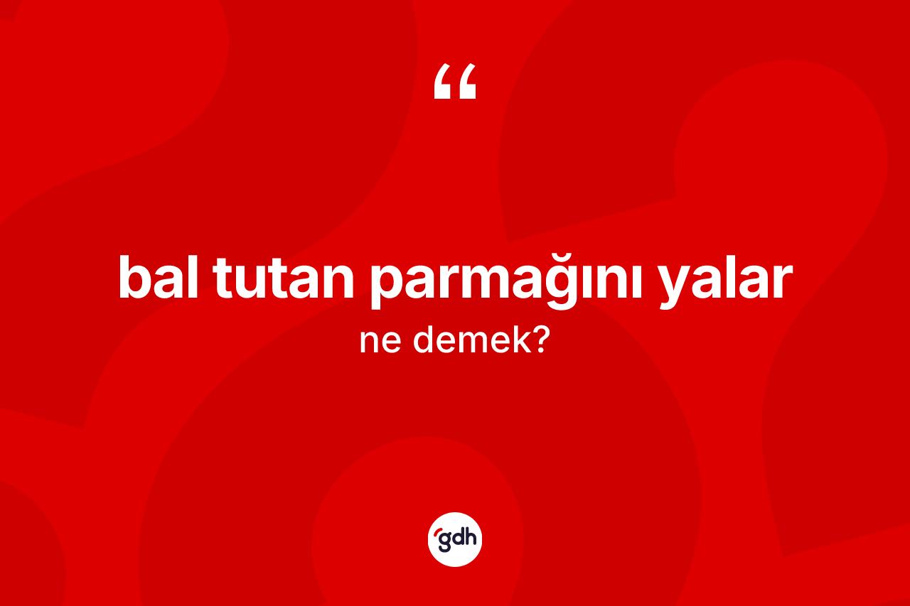 Bal tutan parmağını yalar ifadesinin kısaca anlamı nedir?