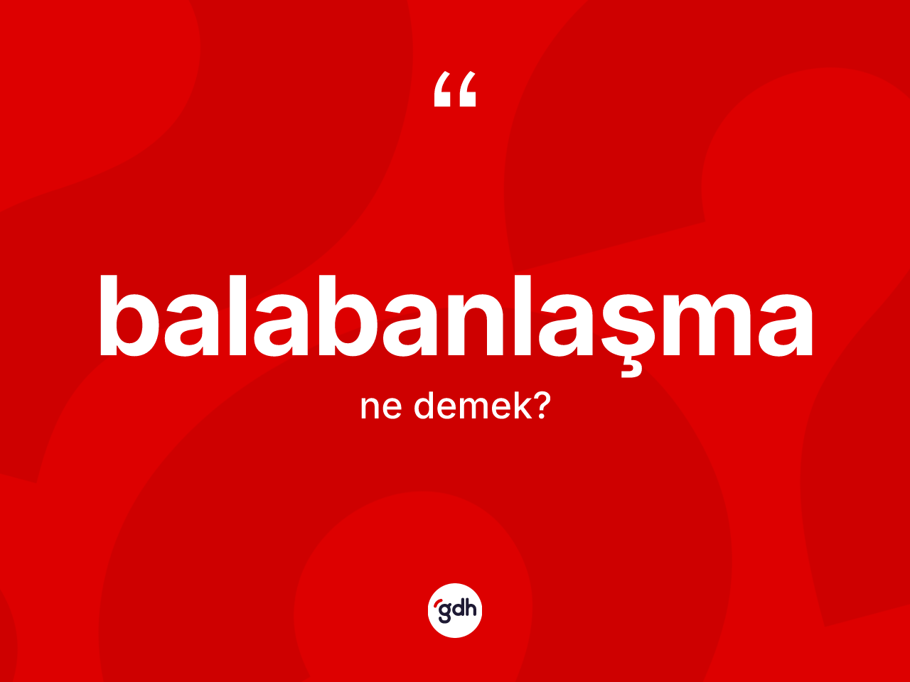 Balabanlaşma ne demek? Balabanlaşmanın TDK'ya göre anlamı nedir?