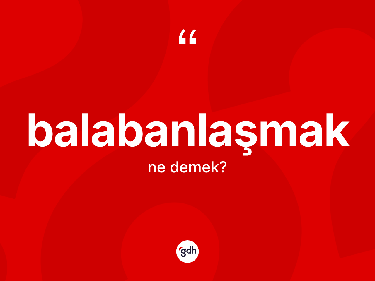 Balabanlaşmak ne anlama gelir? Balabanlaşmak kelimesinin kaç farklı anlamı var?