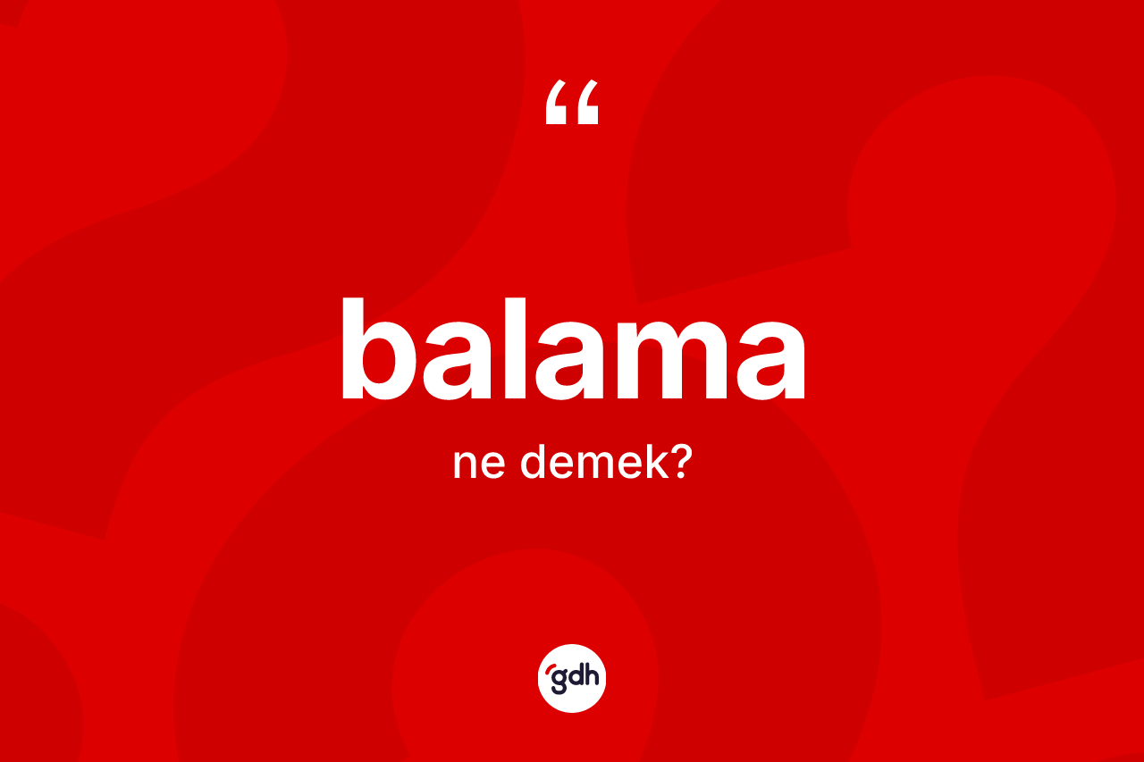 Balama kelimesinin tanımı nedir?