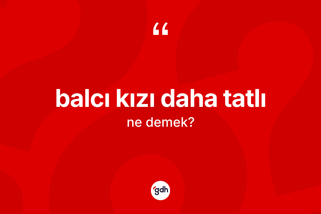 Balcı kızı daha tatlı ne demek? Balcı kızı daha tatlı ifadesinin sözlük anlamı nedir?