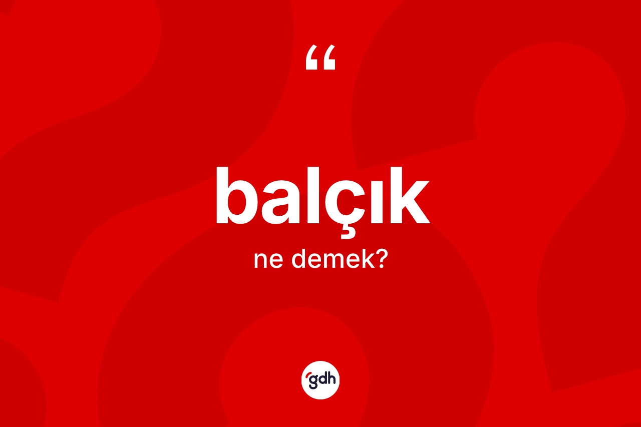 Balçık kelimesinin tanımı nedir? Balçığın TDK'ya göre anlamı nedir?