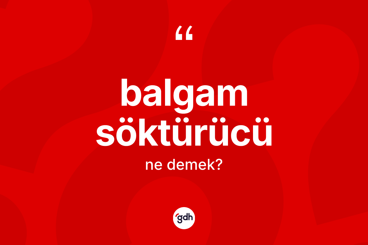 Balgam söktürücü kelimesi ne anlama gelir? Balgam söktürücü kelimesinin kaç farklı anlamı var?