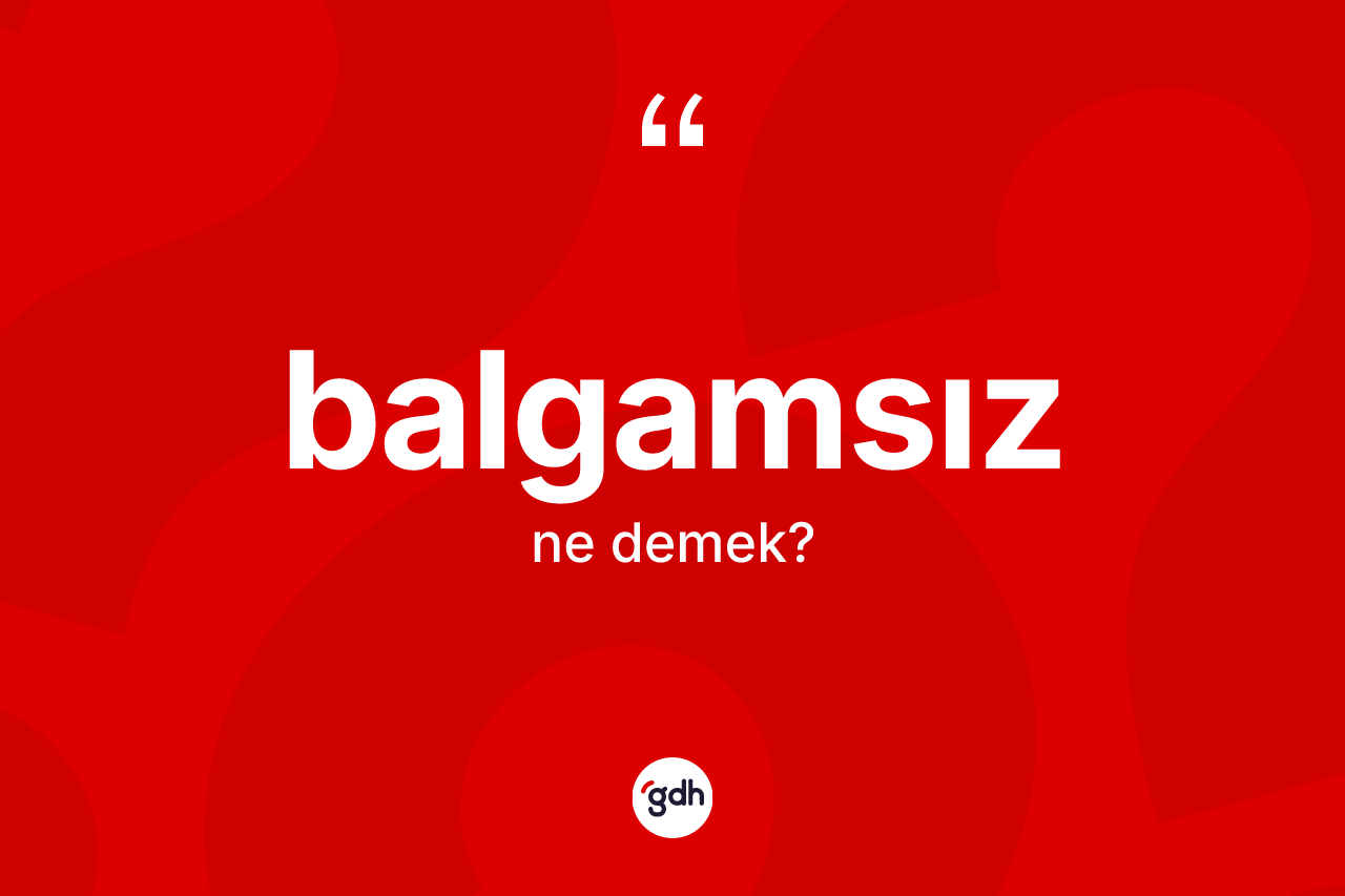 Balgamsız kelimesi ne anlama gelir?