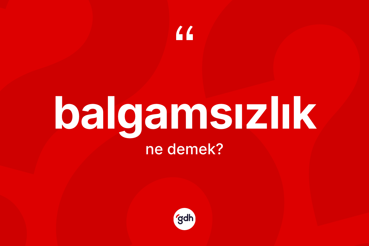 Balgamsızlık kelimesinin tanımı nedir? Balgamsızlığın TDK'ya göre anlamı nedir?