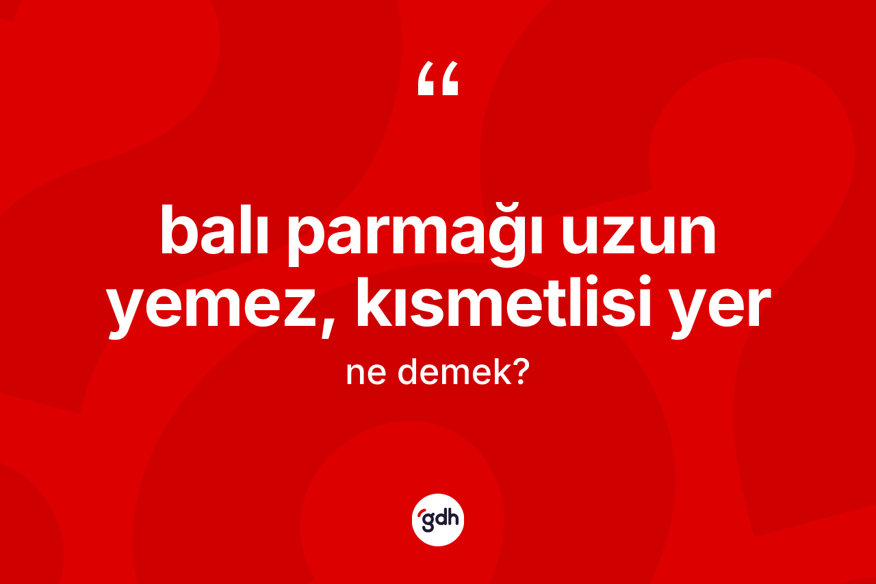 Balı parmağı uzun yemez, kısmetlisi yer sözü ne demek?
