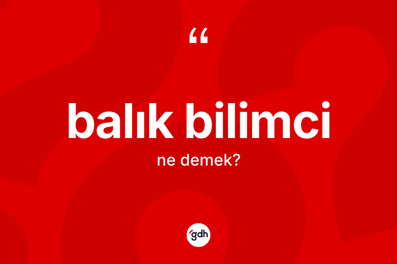 Balık bilimci kelimesinin anlamı nedir? Balık bilimcinin TDK'ya göre anlamı nedir?