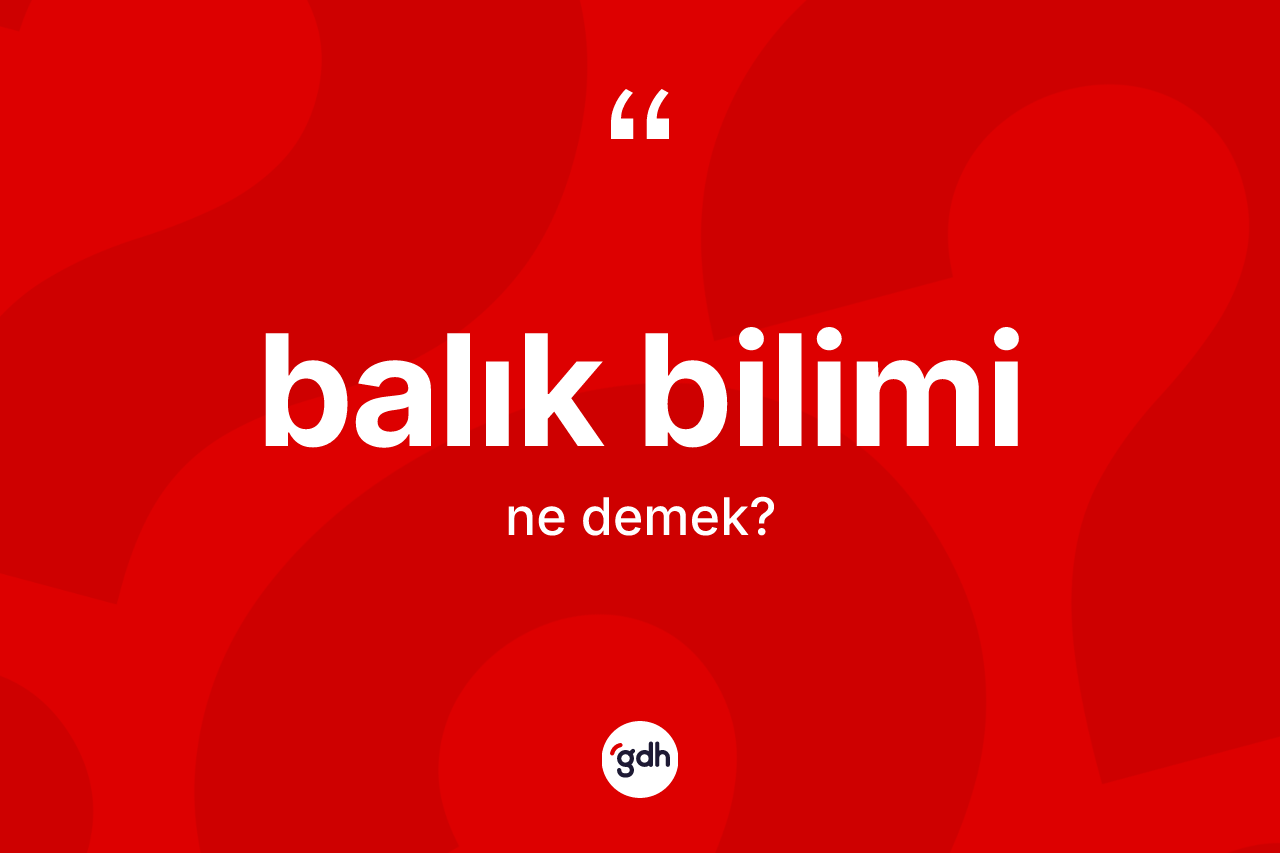 Balık bilimi kelimesinin anlamı nedir? Balık bilimi kelimesinin kaç farklı anlamı var?