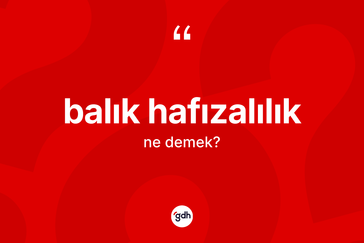 Balık hafızalılık kelimesi ne anlama gelir? Balık hafızalılığın halk arasındaki kullanımı nasıldır?