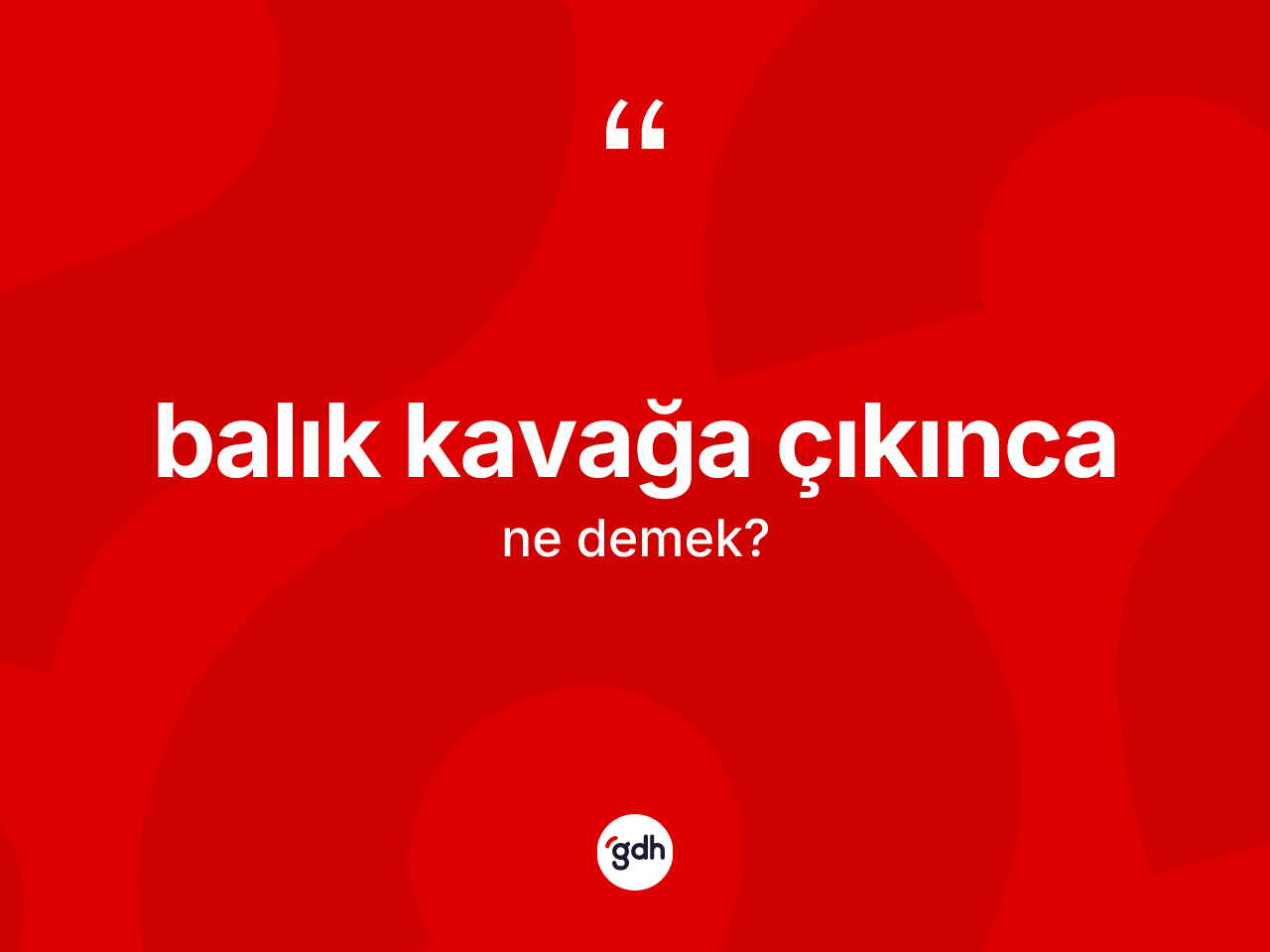 Balık kavağa çıkınca ifadesinin tanımı nedir? Balık kavağa çıkınca ifadesi hangi durumlarda kullanılır