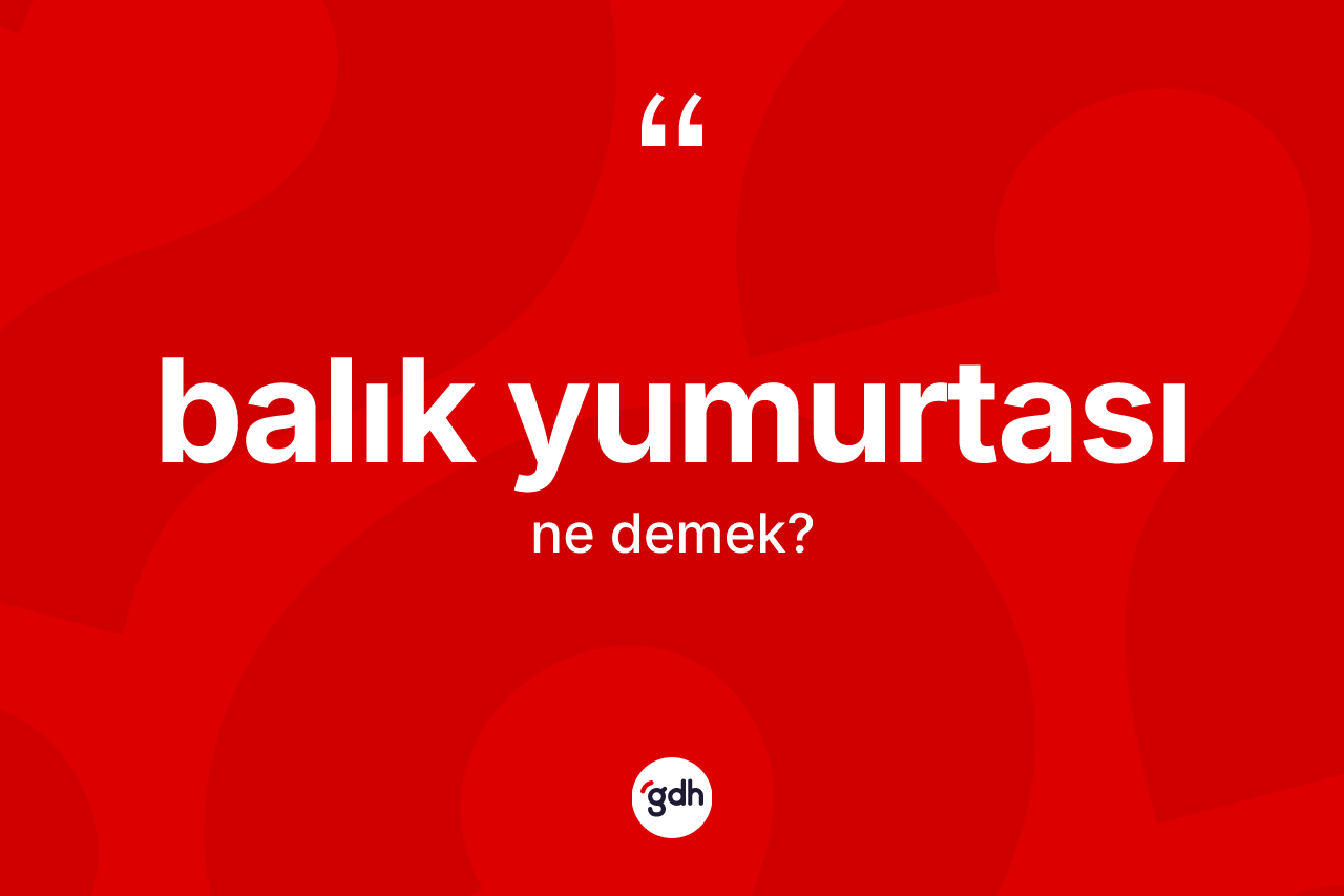 Balık yumurtası kelimesinin sözlükteki tanımı nedir? Balık yumurtasının TDK'ya göre anlamı nedir?