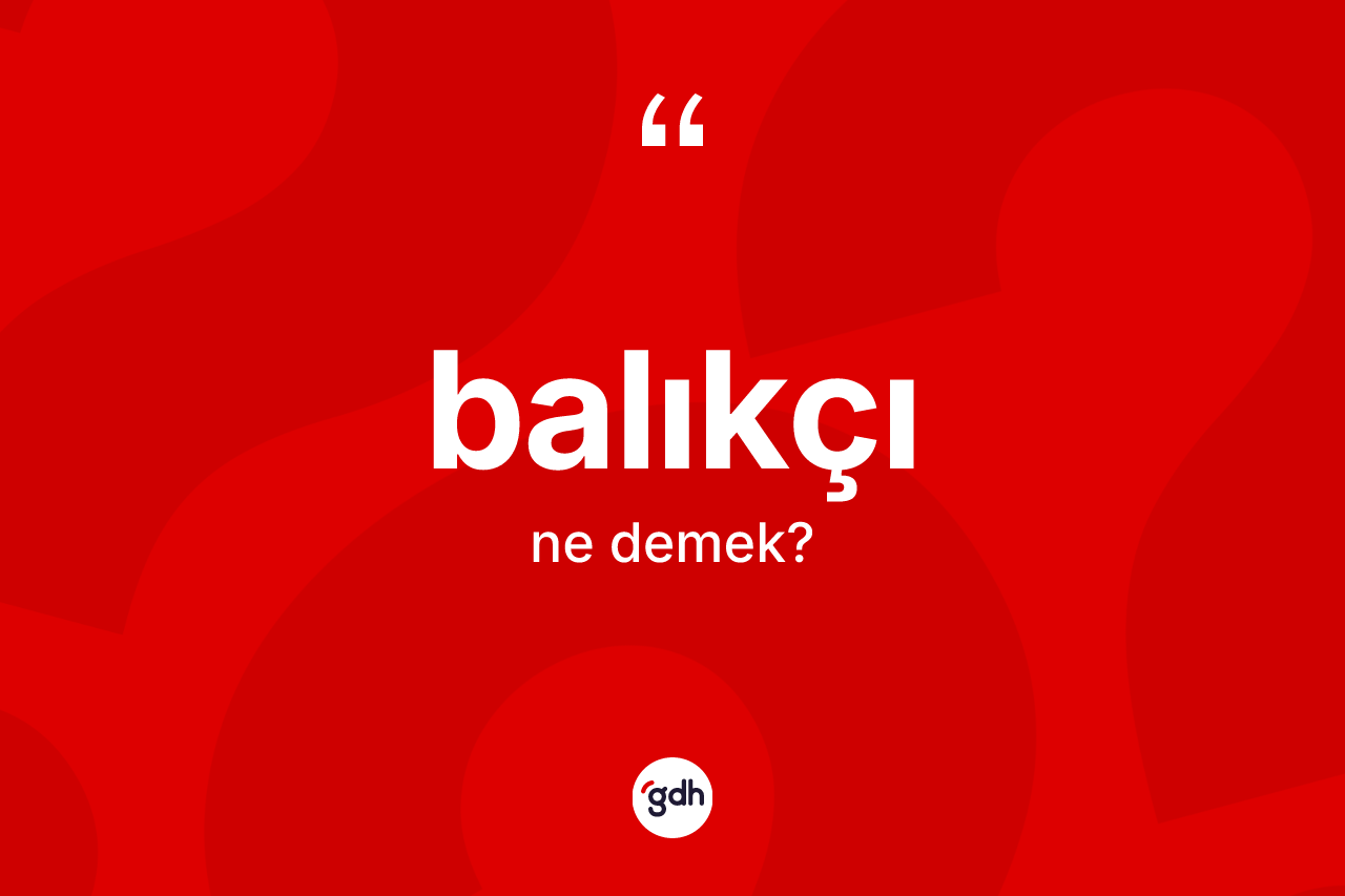Balıkçı kelimesi nedir? Balıkçının TDK'ya göre anlamı nedir?