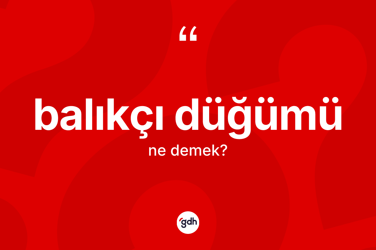 Balıkçı düğümü kelimesi nedir? Balıkçı düğümü kelimesinin kaç farklı anlamı var?