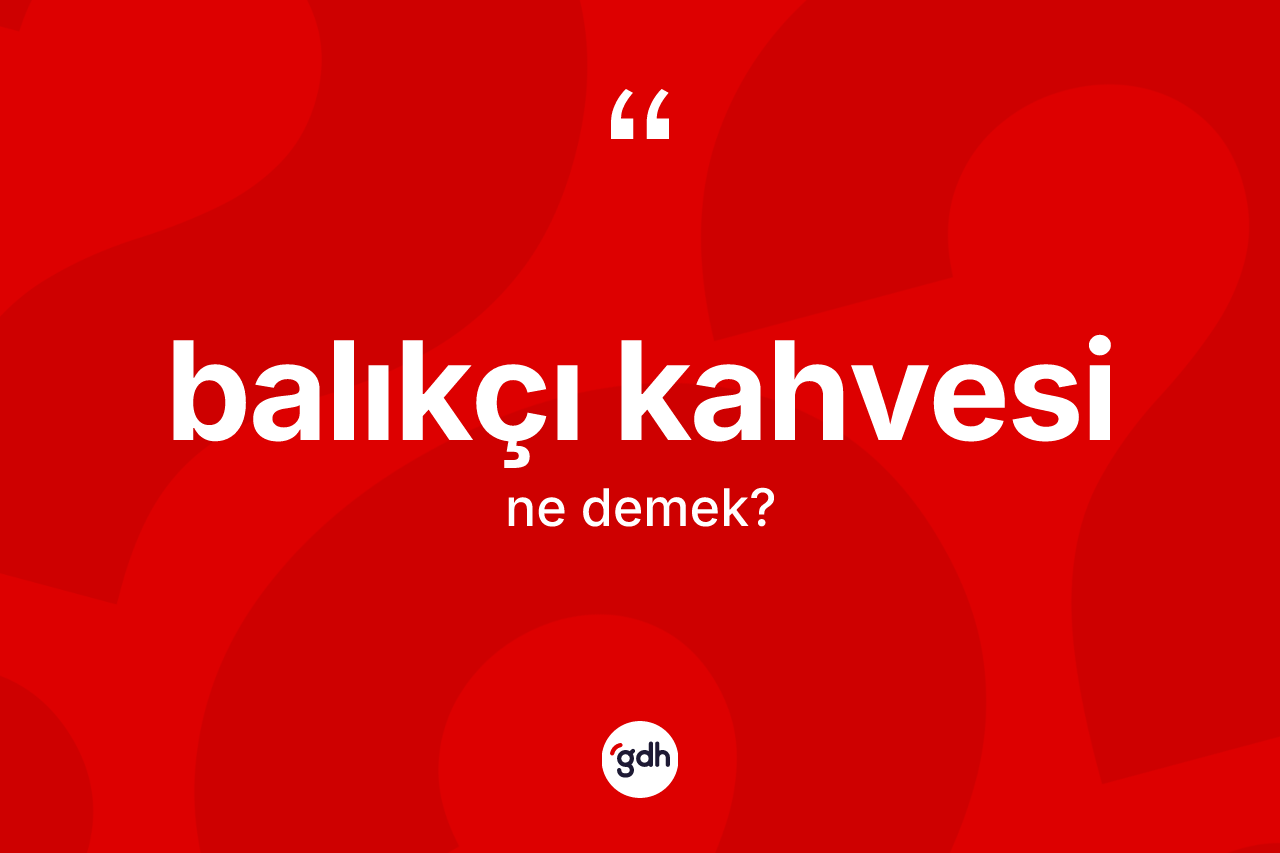 Balıkçı kahvesi kelimesinin anlamı nedir? Balıkçı kahvesinin TDK'ya göre anlamı nedir?