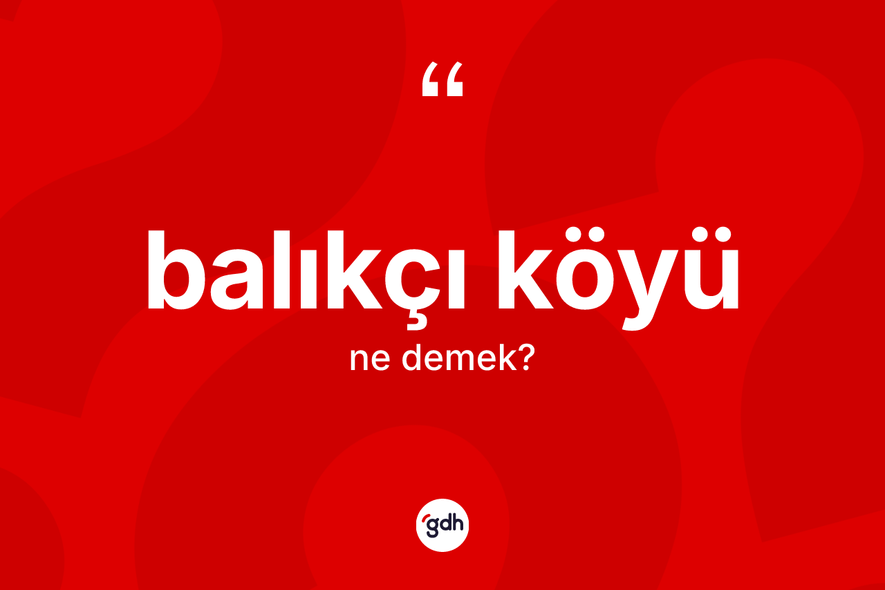 Balıkçı köyü kelimesi ne demek? Balıkçı köyü kelimesinin TDK'ya göre açıklaması nedir?