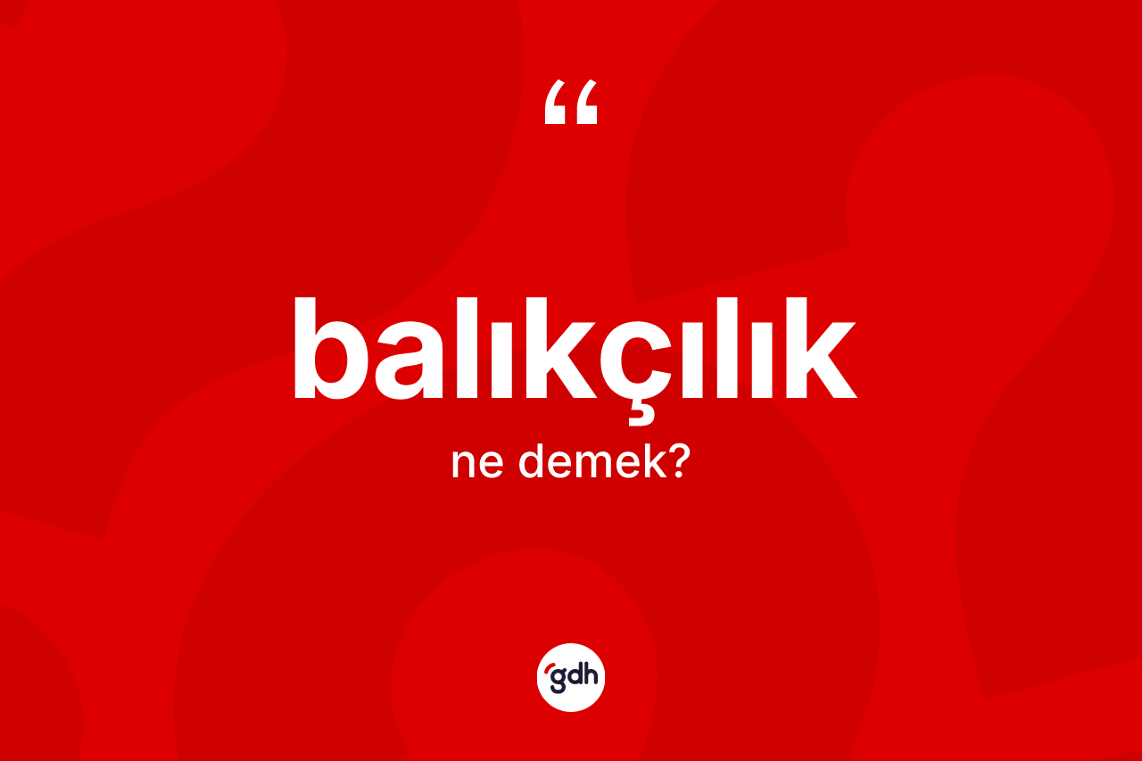 Balıkçılık kelimesi nedir? Balıkçılığın sözlükteki anlamı nedir?