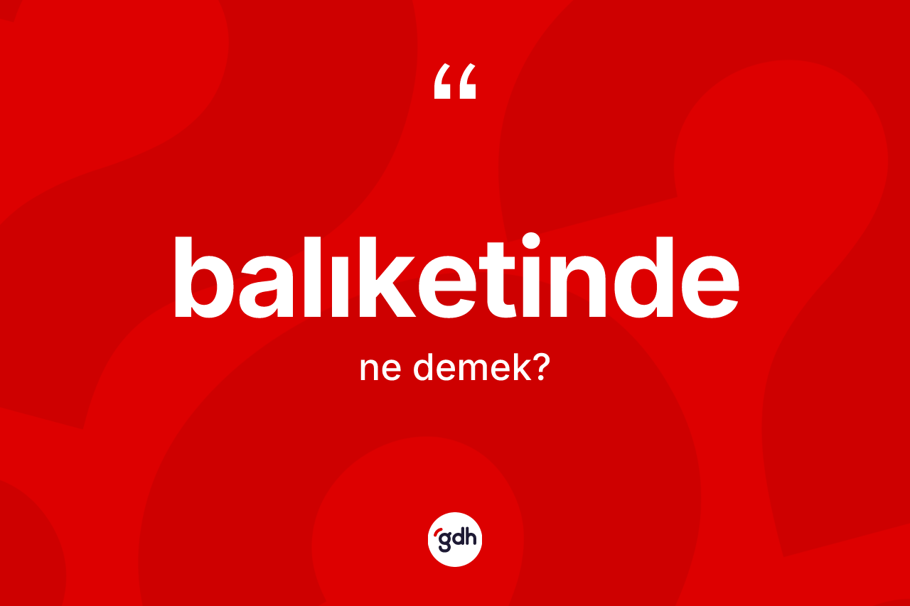 Balıketinde nedir? Balıketindenin sözlükteki anlamı nedir?