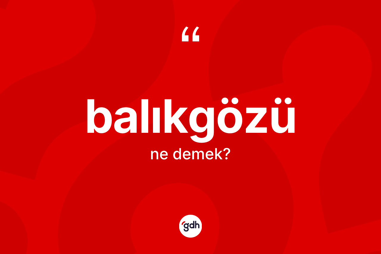 Balıkgözü ne demek?
