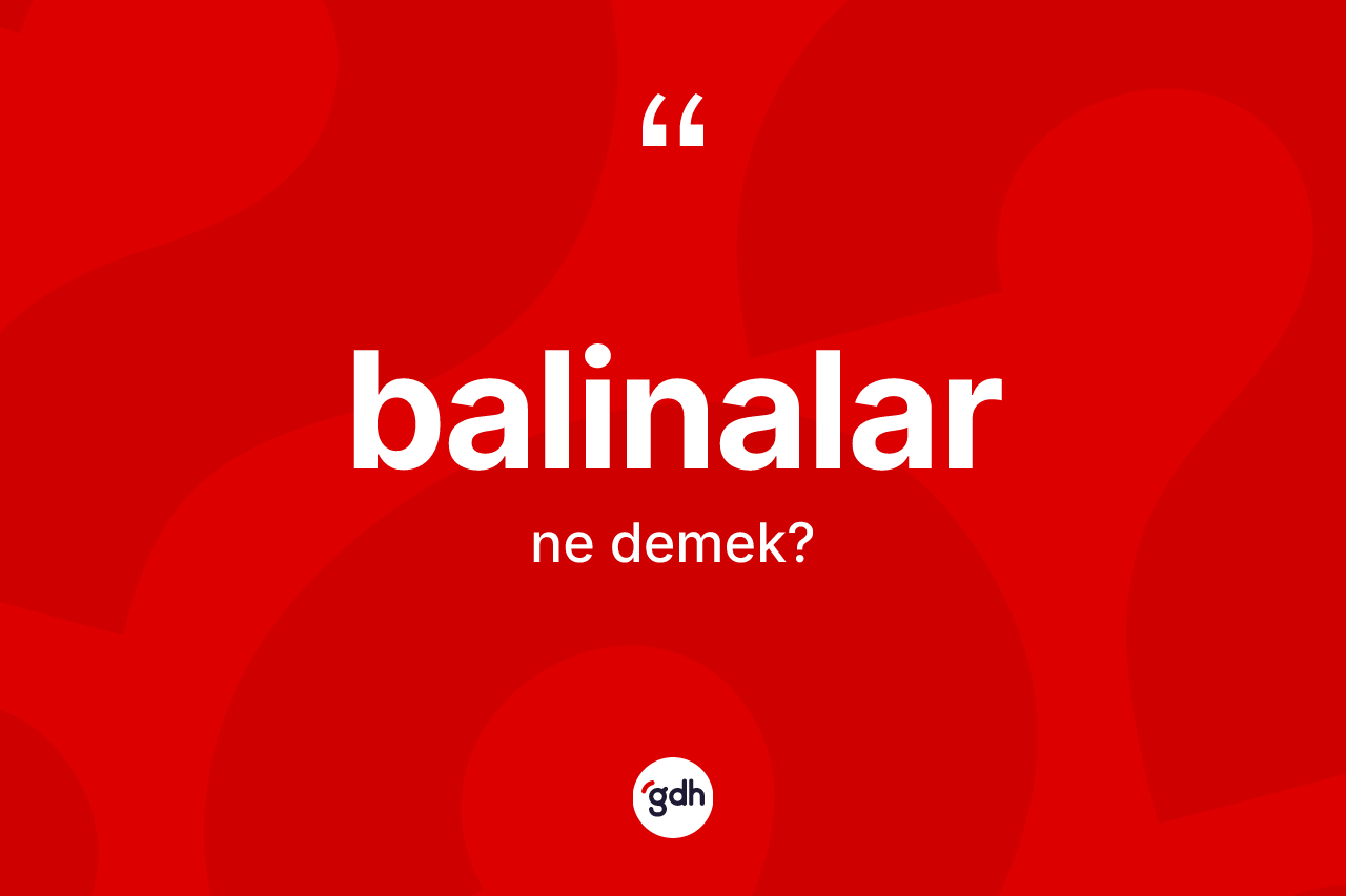 Balinalar kelimesi ne demek?