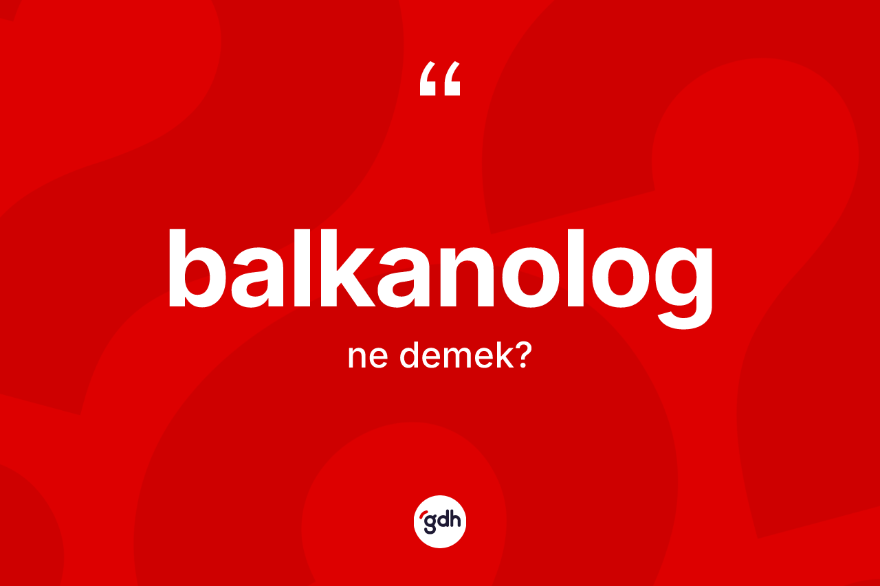 Balkanolog kelimesi nedir? Balkanolog'un TDK'ya göre anlamı nedir?