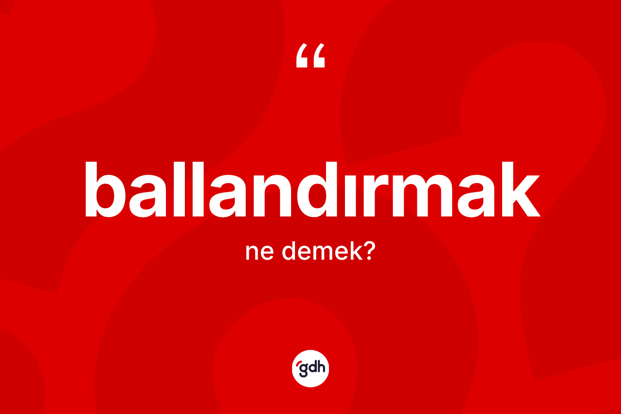 Ballandırmak kelimesinin sözlükteki tanımı nedir? Ballandırmak kelimesinin TDK anlamı nedir?