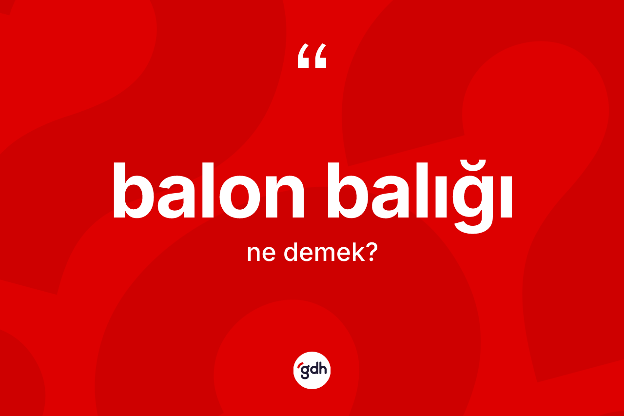 Balon balığı kelimesinin tanımı nedir? Balon balığının sözlükteki anlamı nedir?